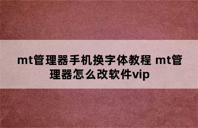 mt管理器手机换字体教程 mt管理器怎么改软件vip